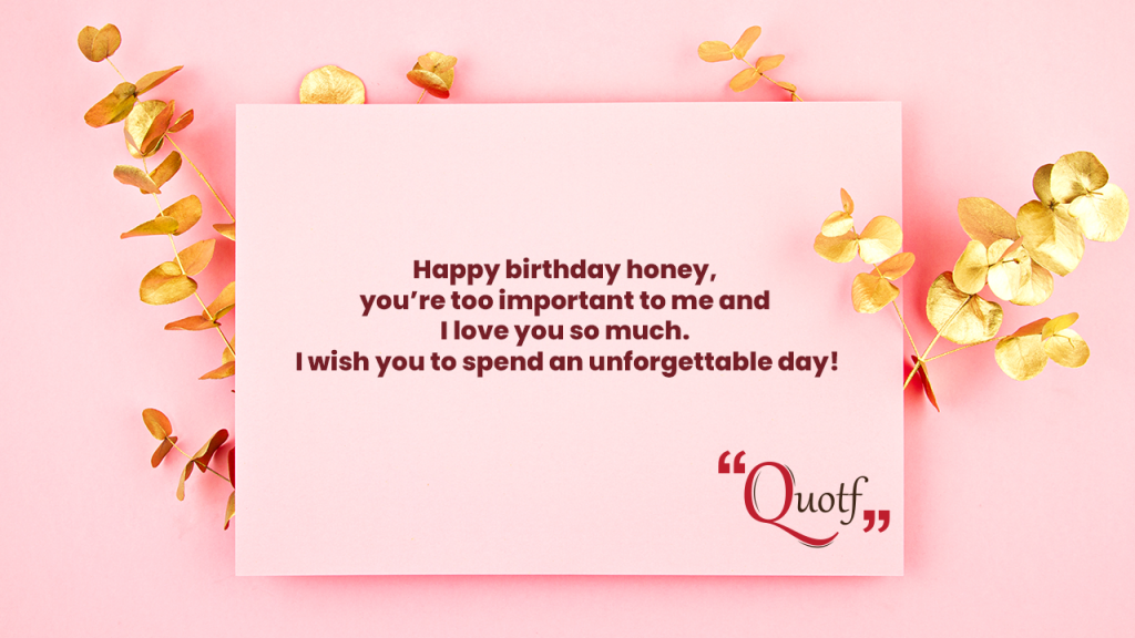 Happy birthday honey, you’re too important to me and I love you so much.  - wife birthday wishes