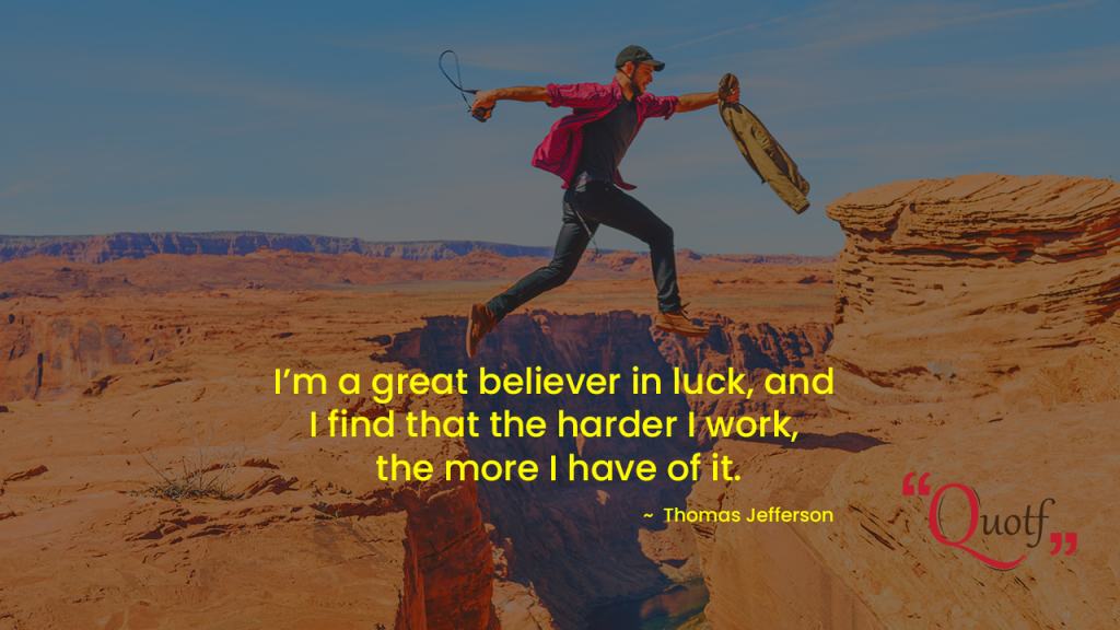 “I’m a great believer in luck, and I find that the harder I work, the more I have of it.”  - Motivational messages