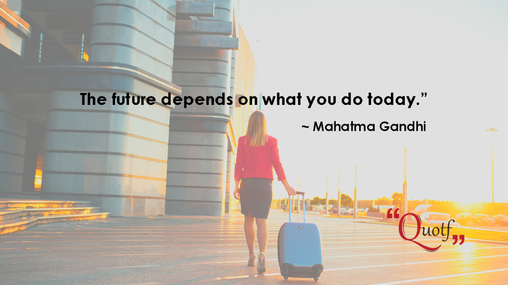 “The future depends on what you do today.” ~ Mahatma Gandhi , Quotf.com, happy labor day quotes