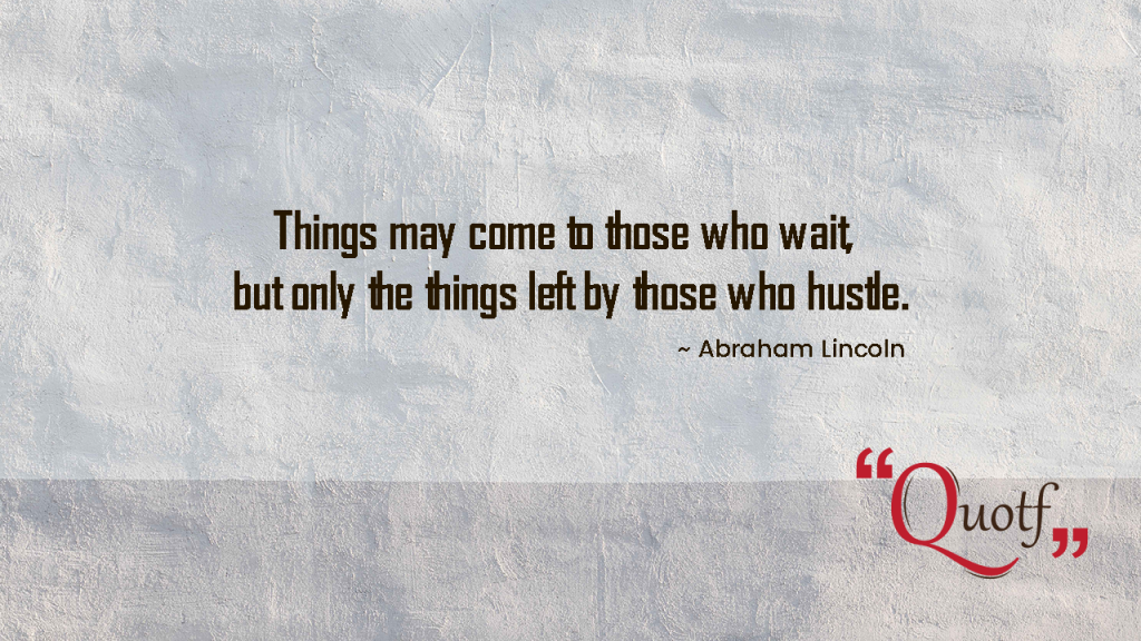 “Things may come to those who wait, but only the things left by those who hustle.”  ~ Abraham Lincoln, Quotf.com, Happy labour day
