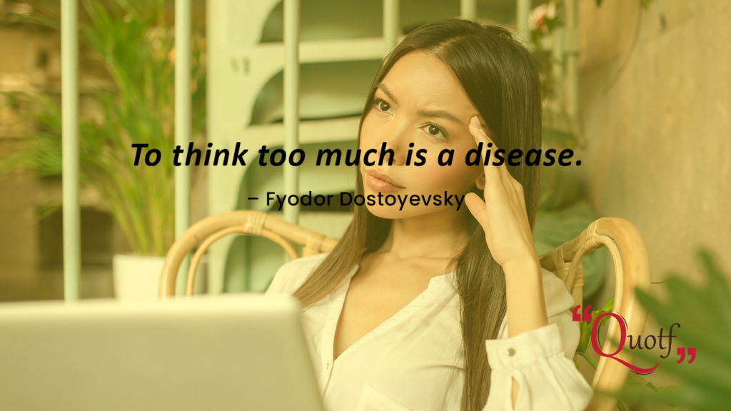Quotf.com, “To think too much is a disease.”