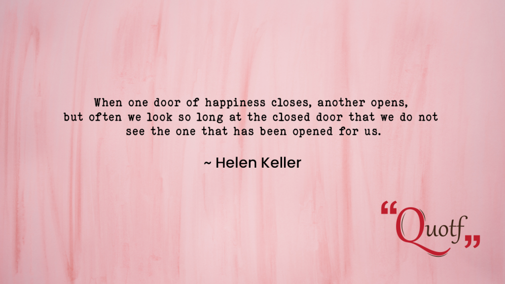 "When one door of happiness closes, another opens, but often we look so long at the closed door that we do not see the one that has been opened for us."  ~ Helen Keller, labor quotes , Quotf.com