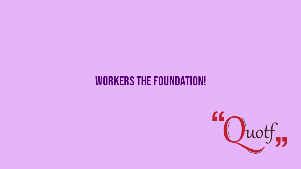 "Workers the Foundation!", Quotf.com, quote of the day for work, labor day , international workers day