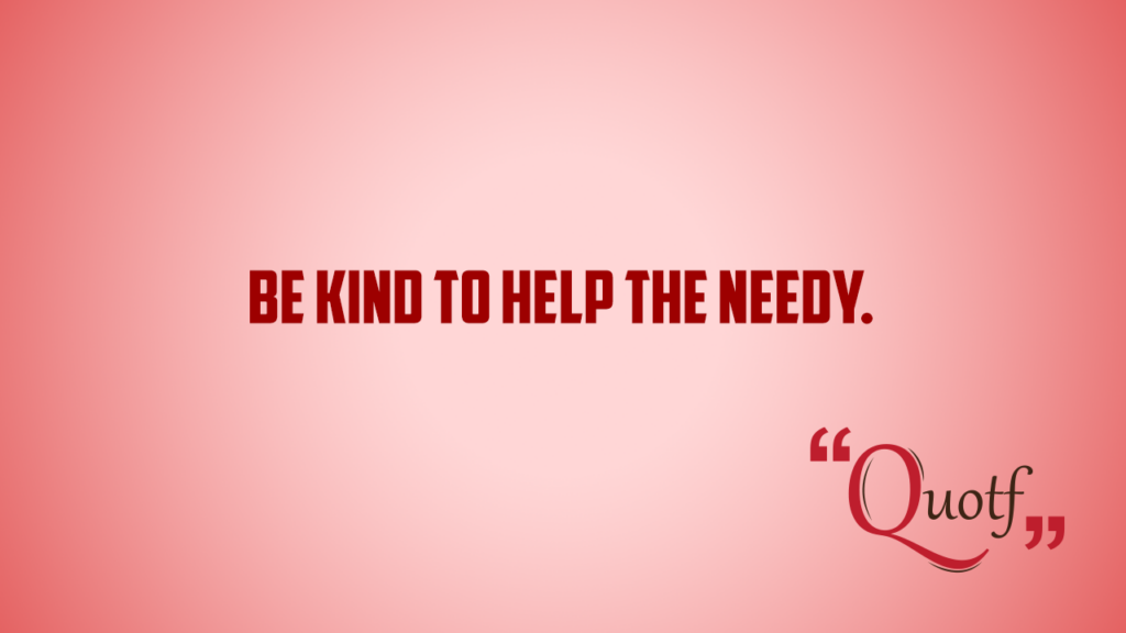 Quotf.com, "Be Kind To Help The Needy."