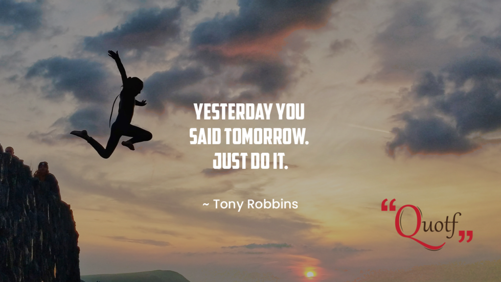 Quotf.com, “Yesterday you said tomorrow. Just do it.” 