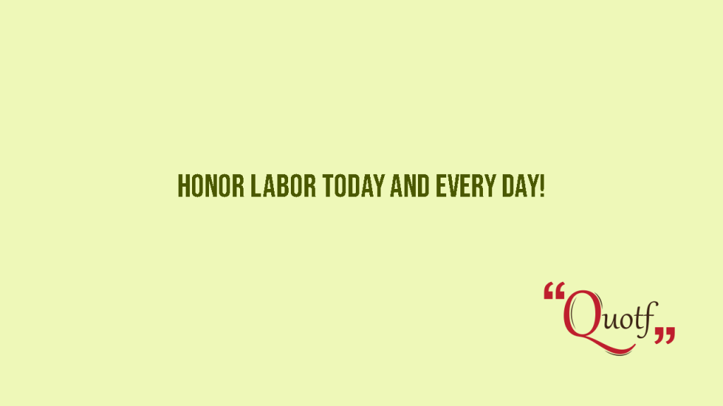 "Honor Labor Today and every day!" , labor day quotes