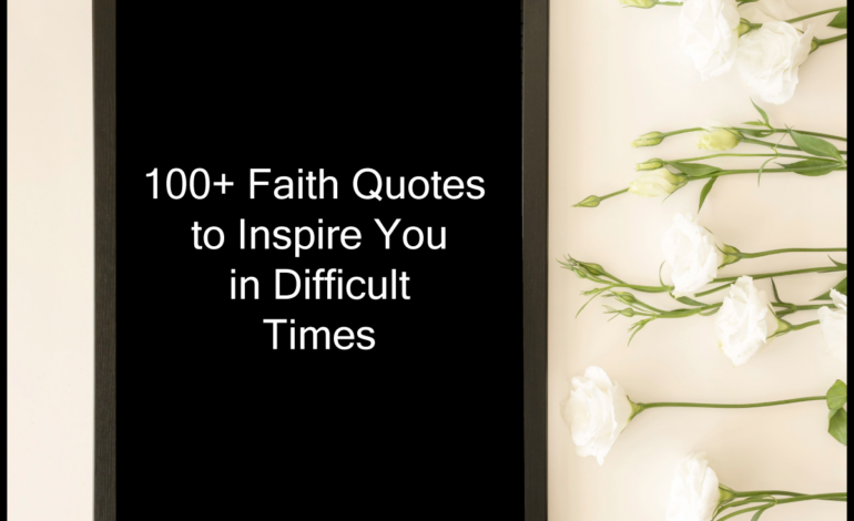 100+ Faith Quotes to Inspire You in Difficult Times