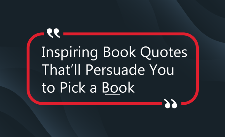 Inspiring Book Quotes That’ll Persuade You to Pick a Book