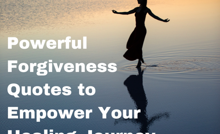 Powerful Forgiveness Quotes to Empower Your Healing Journey