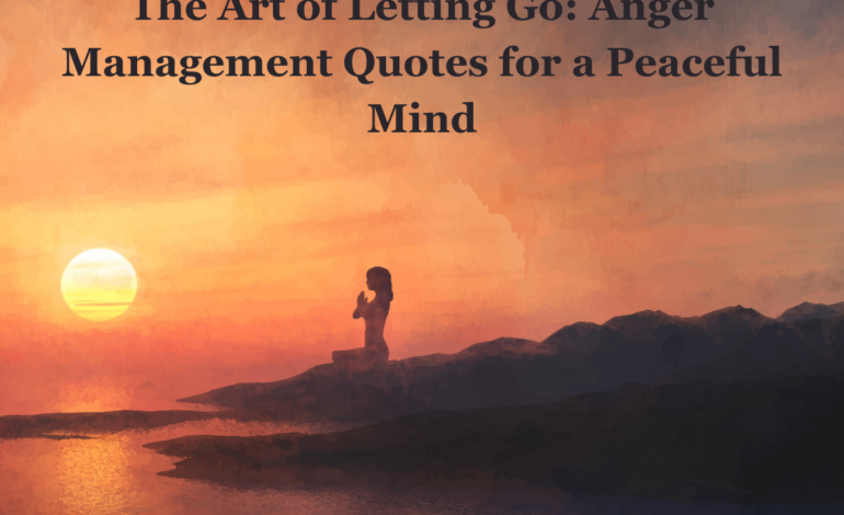 The Art of Letting Go: Anger Management Quotes for a Peaceful Mind