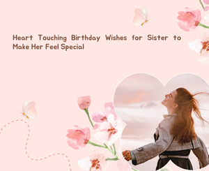 Heart Touching Birthday Wishes for Sister to Make Her Feel Special